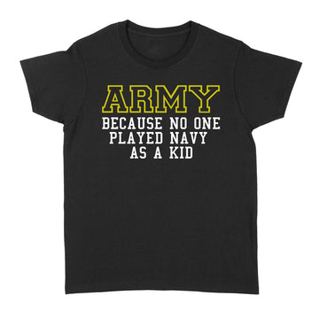 Army Because No One Ever Played Navy As A Kid Shirt - Military T-Shirt - Standard Women's T-shirt