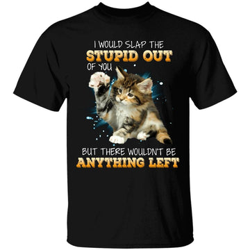 I Would Slap The Stupid Out Of You Shirt - Cat Shirt - But There Wouldn't Be Anything Left Shirt - Anime Shirt - Pet Shirt