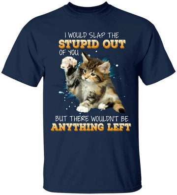 I Would Slap The Stupid Out Of You Shirt - Cat Shirt - But There Wouldn't Be Anything Left Shirt - Anime Shirt - Pet Shirt