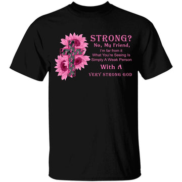 Breast Cancer Strong No My Friend I'm Far From It What You're Seeing Is Simply A Weak Person With A Very Strong God Shirt