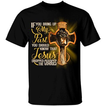 If You Bring Up My Past You Should Know That Jesus Dropped The Charges Shirt