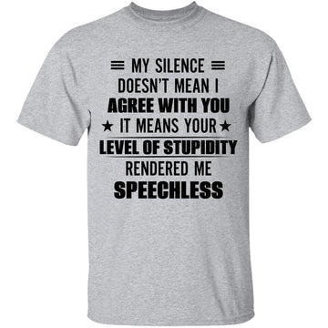 My Silence Doesn’t Mean I Agree With You It Means Your Level Of Stupidity Rendered Me Speechless Funny Gift T-shirt