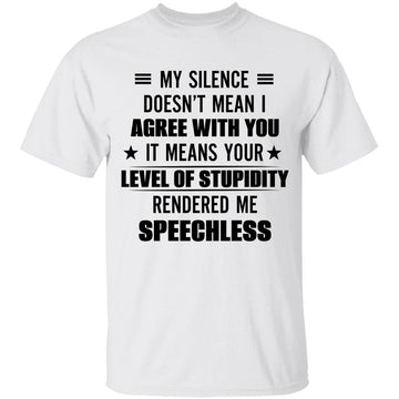 My Silence Doesn’t Mean I Agree With You It Means Your Level Of Stupidity Rendered Me Speechless Funny Gift T-shirt