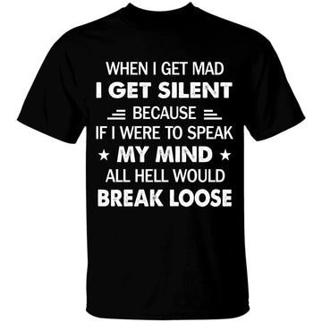 When I Get Mad I Get Silent Because If I Were To Speak My Mind All Hell Would Break Loose T-Shirt