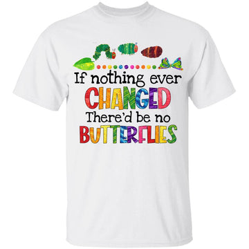 If Nothing Ever Changed There'd Be No Butterflies Shirt Funny Kindergarten Teacher T-Shirt