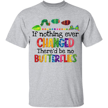 If Nothing Ever Changed There'd Be No Butterflies Shirt Funny Kindergarten Teacher T-Shirt