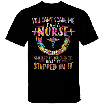 You Can’t Scare Me I Am A Nurse I’ve Seen It Smelled It Touched It Heard It Stepped In It Shirt