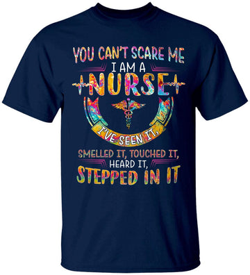 You Can’t Scare Me I Am A Nurse I’ve Seen It Smelled It Touched It Heard It Stepped In It Shirt