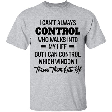 I can't always control who walks into my life but I can control which window I throw them out of Shirt