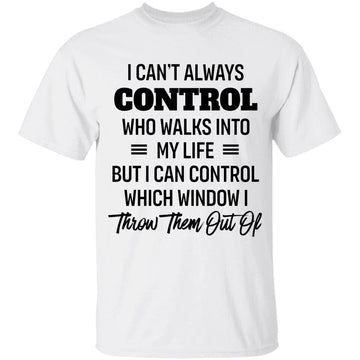 I can't always control who walks into my life but I can control which window I throw them out of Shirt