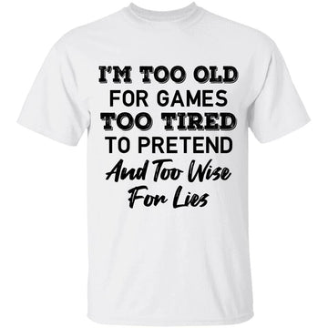 I'm Too Old For Games Too Tired To Pretend And Too Wise For Lies Shirt