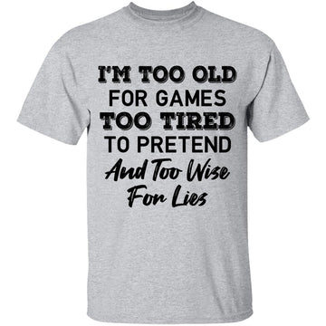 I'm Too Old For Games Too Tired To Pretend And Too Wise For Lies Shirt