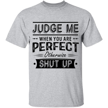 Judge Me When You Re Perfect Otherwise Shut Up Funny Quotes T-shirt