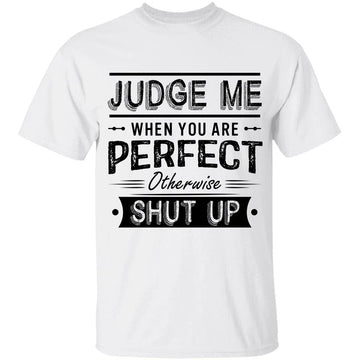 Judge Me When You Re Perfect Otherwise Shut Up Funny Quotes T-shirt