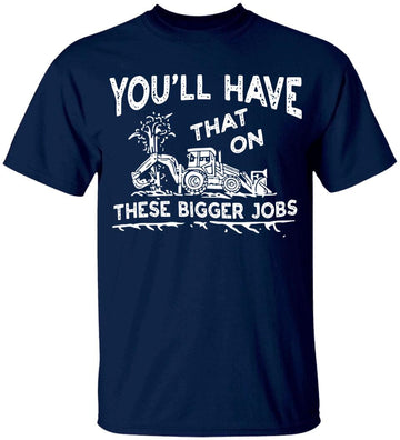 You'll Have That On These Bigger Jobs Funny Shirt