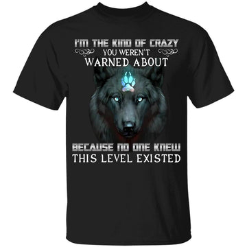 Wolf I'm The Kind Of Crazy You Weren’t Warned About Because No One Knew This Level Existed Shirt
