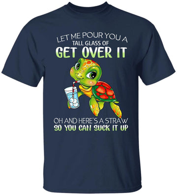 Turtle Let Me Pour You A Tall Glass Of Get Over It Oh And Here's A Straw So You Can Suck It Up Funny Shirt
