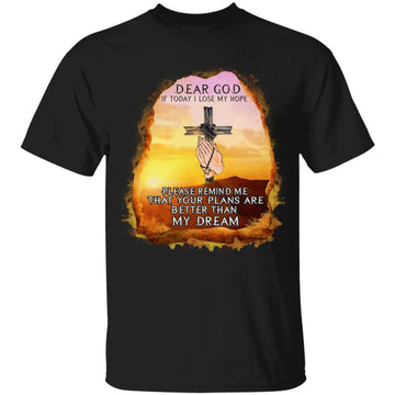 Dear God If Today I Lose My Hope Please Remind Me That Your Plans Are Better Than My Dream Shirt, God Worship Jesus Cross, Pray Shirt