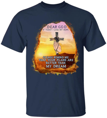 Dear God If Today I Lose My Hope Please Remind Me That Your Plans Are Better Than My Dream Shirt, God Worship Jesus Cross, Pray Shirt