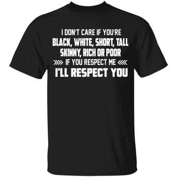 I Don't Care If You're Black White Short Tall Skinny Rich Or Poor If You Respect Me I'll Respect You T-Shirt