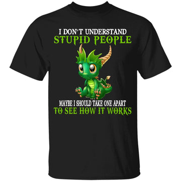 I Don't Understand Stupid People Take One Apart See How Work Cute Dragons Lover Gift Shirt