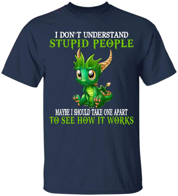 I Don't Understand Stupid People Take One Apart See How Work Cute Dragons Lover Gift Shirt