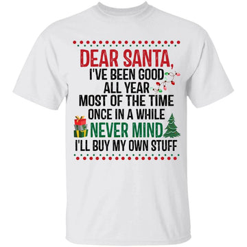 Dear Santa I've Been Good All Year Most Of The Time Once In A While Never Mind I’ll Buy My Own Stuff Christmas Shirts