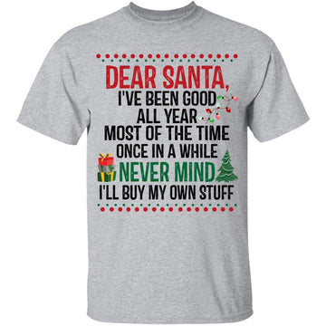 Dear Santa I've Been Good All Year Most Of The Time Once In A While Never Mind I’ll Buy My Own Stuff Christmas Shirts