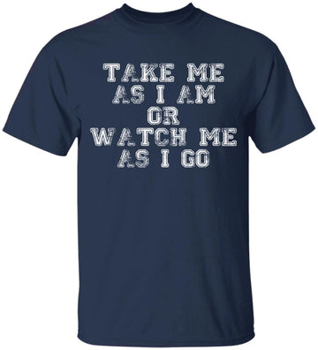 Take Me As I am Or Watch Me As I Go Funny Shirt