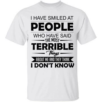 I Have Smiled At People Who Have Said The Most Terrible Things About Me And They Think I Don’t Know T-Shirt