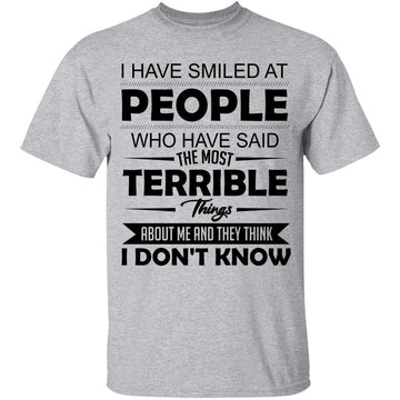 I Have Smiled At People Who Have Said The Most Terrible Things About Me And They Think I Don’t Know T-Shirt