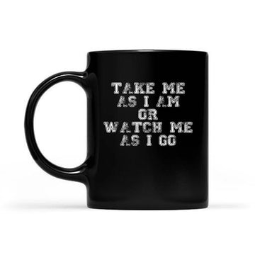 Take Me As I am Or Watch Me As I Go Funny Gift Coffee Mug