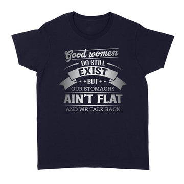 Good Women Do Still Exist But Our Stomachs Aint Flat And We Talk Back Shirt - Standard Women's T-shirt