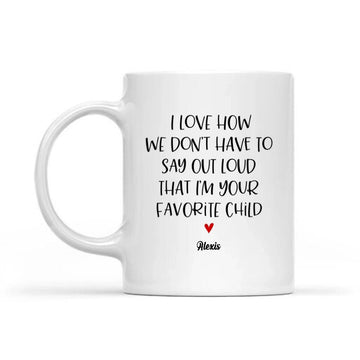 Personalized I Love How We Don't Have to Say Out Loud that I'm Your Favorite Child Mug, Gift For Dad, Mom Custom Mug - White Mug