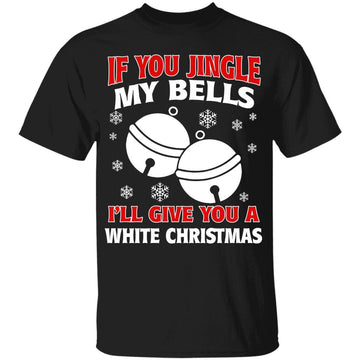 If You Jingle My BELLS I'll Give You A White Funny Christmas T-Shirt