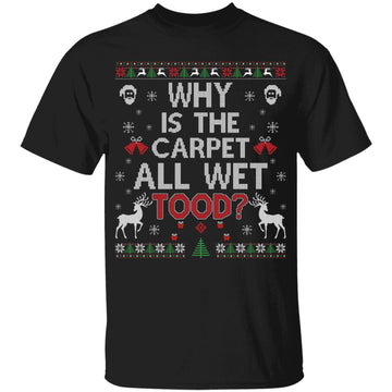 Why Is The Carpet Funny All Wet Todd Ugly Christmas Sweater Shirt