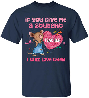 Personalized If You Give Me A Student I Will Love Them Valentine Mouse T-Shirt Teacher Gift Shirts