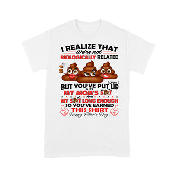 I Realize That We're Not Biologically Related But You've Put With My Mom’s Shit Shirt Gift For Dad - Father's Day Graphic Tee T-Shirt - Standard T-Shirt