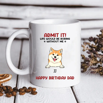 Admit It! Life Would Be Boring Without Us Dog Personalised Custom Mugs, Father’s Day, Mother’s Day, Gift For Dog Owners, Dog Lovers