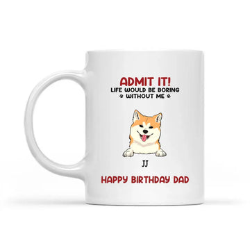 Admit It! Life Would Be Boring Without Us Dog Personalised Custom Mugs, Father’s Day, Mother’s Day, Gift For Dog Owners, Dog Lovers