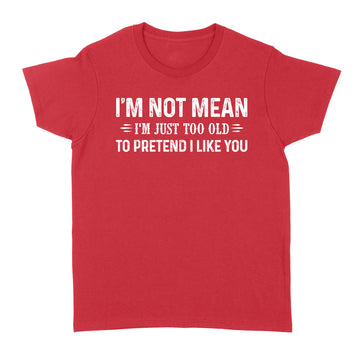 I'm Not Mean Im Just Too Old To Pretend I Like You Shirt - Standard Women's T-shirt