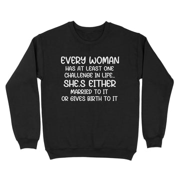 Every Woman Has At Least One Challenge In Life She’s Either Married To It Or Gives Birth To It T-Shirt - Standard Crew Neck Sweatshirt