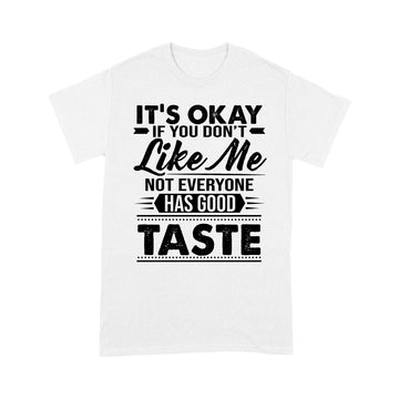 It's Okay If You Don't Like Me Not Everyone Has Good Taste Shirt