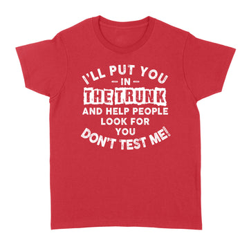 I'll Put You In The Trunk And Help People Look For You Don't Test Me T-Shirt - Standard Women's T-shirt