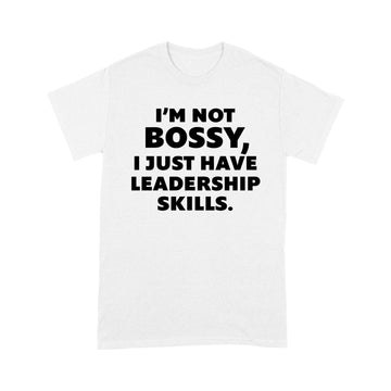 I'm Not Bossy I Just Have Leadership Skills Shirt - Standard T-shirt