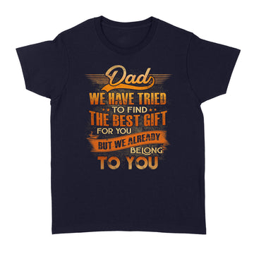 Dad We Have Tried To Find The Best Gift For You But We Already Belong To You T-Shirt Gift For Dad - Father's Day Shirts - Standard Women's T-shirt