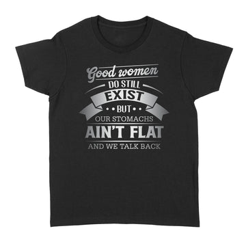 Good Women Do Still Exist But Our Stomachs Aint Flat And We Talk Back Shirt - Standard Women's T-shirt