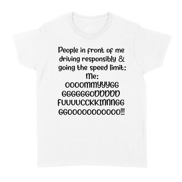 People In Front Of Me Driving Responsibly & Going The Speed Limit Me Oh My God Fucking Go Shirt - Standard Women's T-shirt