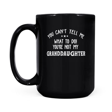 You Can’t Tell Me What To Do You're Not My GrandDaughter Funny Mug - Black Mug