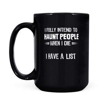 I Fully Intend To Haunt People When I Die I Have A List Mug - Black Mug